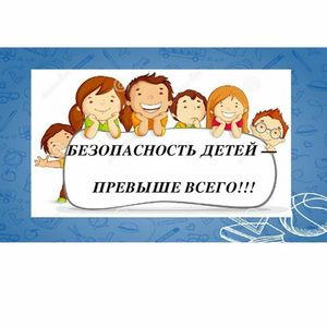 Безопасность детей - превыше всего!