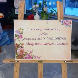 Выставка творческих работ учащихся МАОУ ДО ДТДМ "Мир начинается с мамы"
